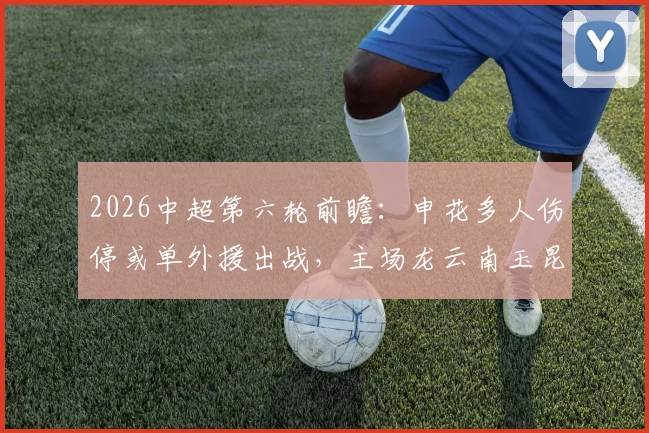 2026中超第六轮前瞻：申花多人伤停或单外援出战，主场龙云南玉昆能否趁势拿下连胜？