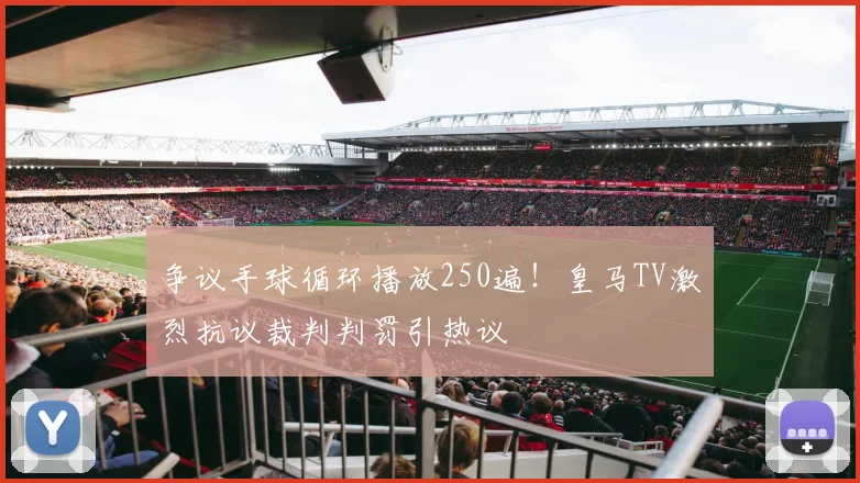 争议手球循环播放250遍！皇马TV激烈抗议裁判判罚引热议