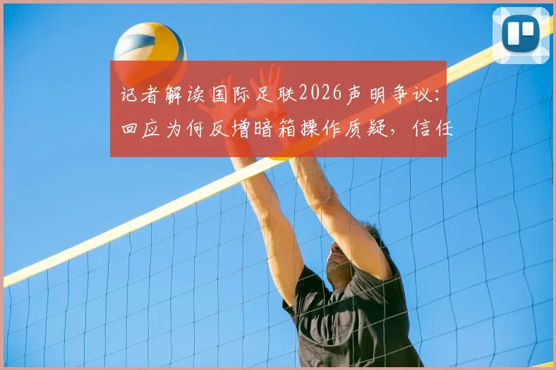 记者解读国际足联2026声明争议：回应为何反增暗箱操作质疑，信任危机如何化解