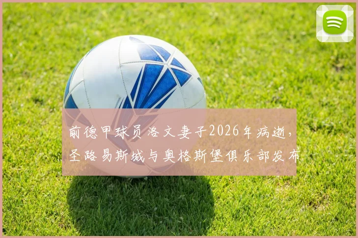 前德甲球员洛文妻子2026年病逝，圣路易斯城与奥格斯堡俱乐部发布官方悼念声明