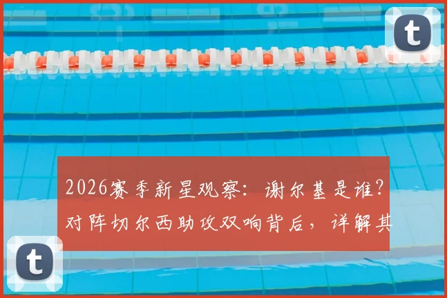 2026赛季新星观察：谢尔基是谁？对阵切尔西助攻双响背后，详解其技术特点与未来巨星潜力
