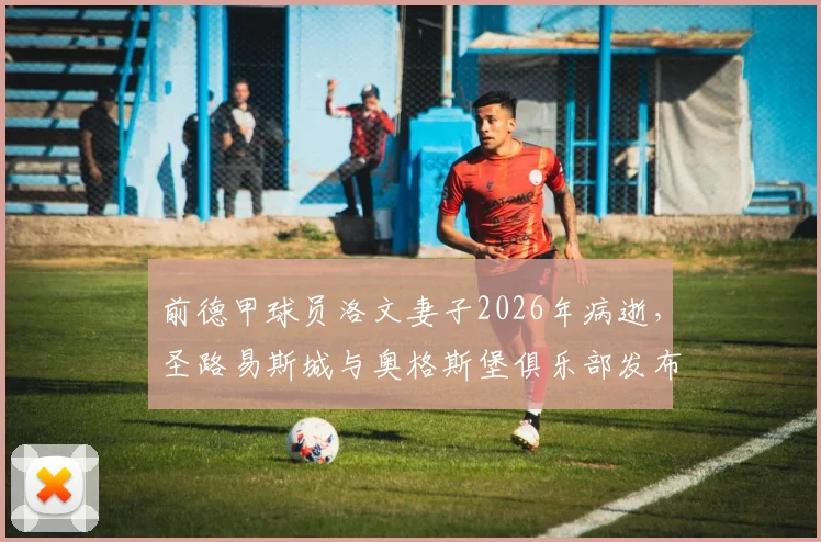前德甲球员洛文妻子2026年病逝，圣路易斯城与奥格斯堡俱乐部发布官方悼念声明