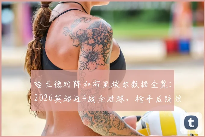 哈兰德对阵加布里埃尔数据全览：2026英超近4战全进球，枪手后防该如何限制？