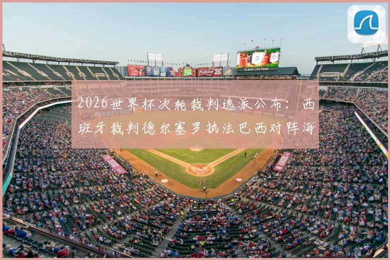 2026世界杯次轮裁判选派公布：西班牙裁判德尔塞罗执法巴西对阵海地关键战