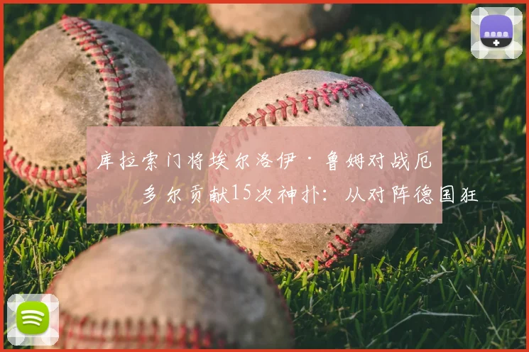 库拉索门将埃尔洛伊·鲁姆对战厄瓜多尔贡献15次神扑:从对阵德国狂丢7球到单场封神,解析其惊人表现与门将位置数据统计