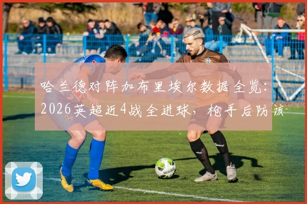 哈兰德对阵加布里埃尔数据全览:2026英超近4战全进球,枪手后防该如何限制?