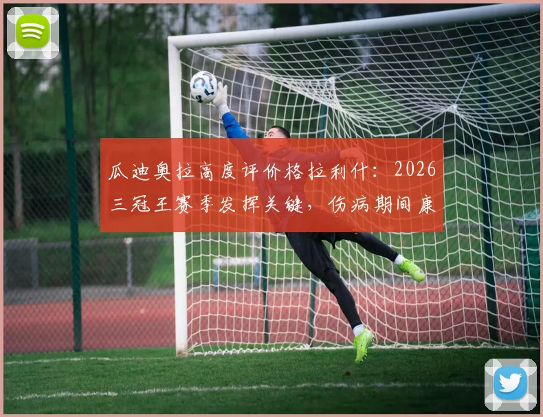 瓜迪奥拉高度评价格拉利什:2026三冠王赛季发挥关键,伤病期间康复计划引关注