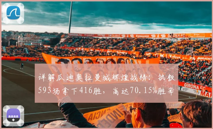 详解瓜迪奥拉曼城辉煌战绩：执教593场拿下416胜，高达70.15%胜率的背后