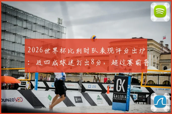 2026世界杯比利时队表现评分出炉:近四成球迷打出8分,超过赛前普遍预期
