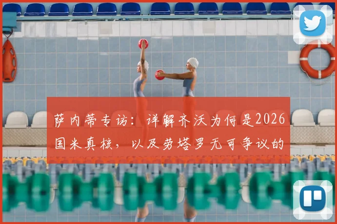 萨内蒂专访：详解齐沃为何是2026国米真核，以及劳塔罗无可争议的队史伟大地位