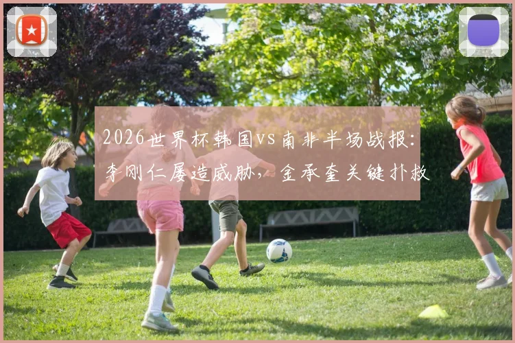 2026世界杯韩国vs南非半场战报:李刚仁屡造威胁,金承奎关键扑救力保球门不失,半场比分0-0全解析
